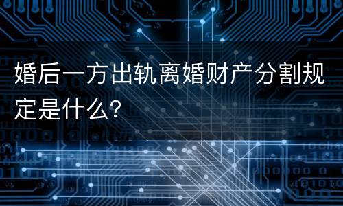 婚后一方出轨离婚财产分割规定是什么？