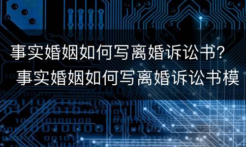 事实婚姻如何写离婚诉讼书？ 事实婚姻如何写离婚诉讼书模板