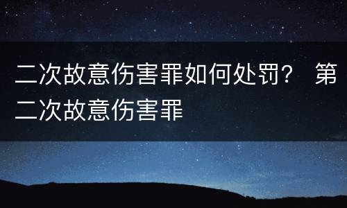 二次故意伤害罪如何处罚？ 第二次故意伤害罪