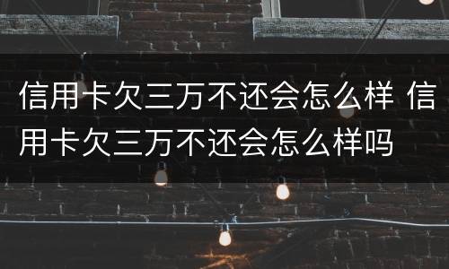 信用卡欠三万不还会怎么样 信用卡欠三万不还会怎么样吗