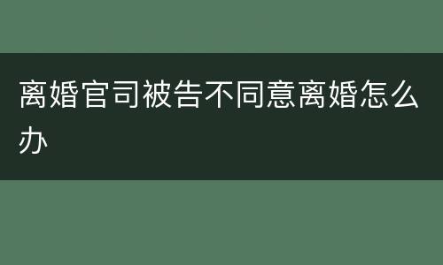 离婚官司被告不同意离婚怎么办
