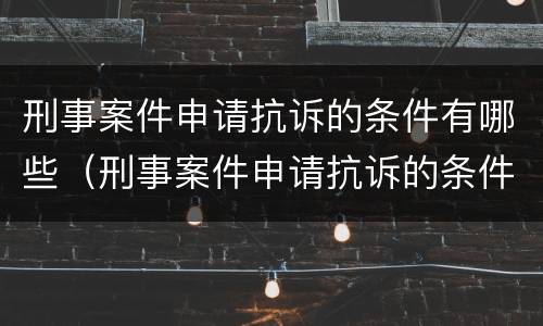 刑事案件申请抗诉的条件有哪些（刑事案件申请抗诉的条件有哪些规定）