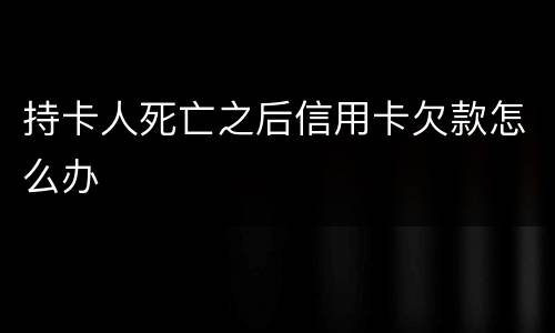 持卡人死亡之后信用卡欠款怎么办