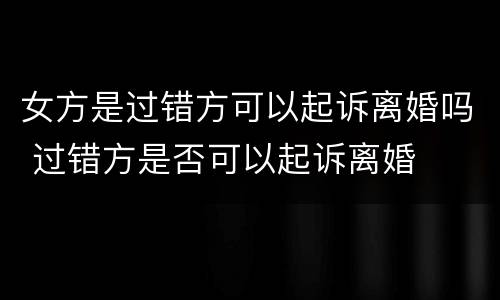 女方是过错方可以起诉离婚吗 过错方是否可以起诉离婚