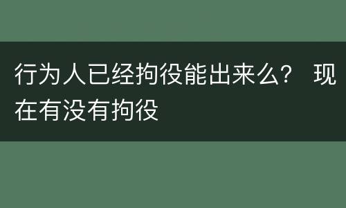 行为人已经拘役能出来么？ 现在有没有拘役