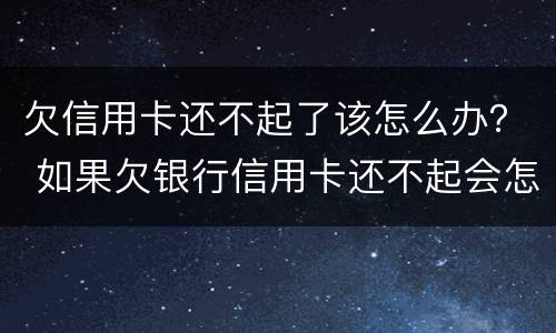 欠信用卡还不起了该怎么办？ 如果欠银行信用卡还不起会怎样处理
