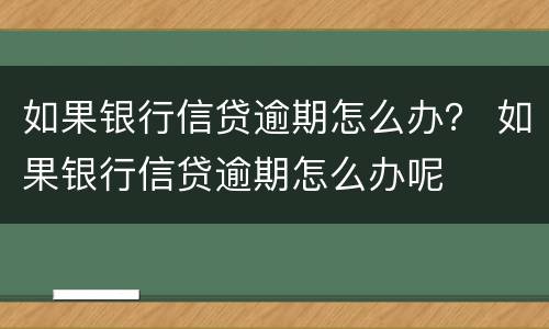 如果银行信贷逾期怎么办？ 如果银行信贷逾期怎么办呢