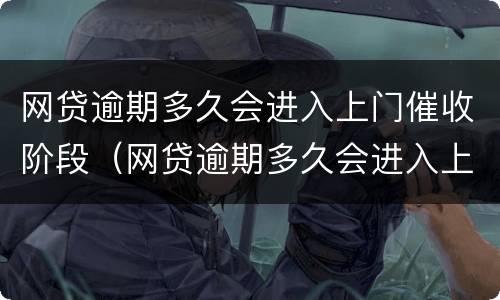 网贷逾期多久会进入上门催收阶段（网贷逾期多久会进入上门催收阶段呢）