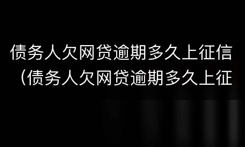 债务人欠网贷逾期多久上征信（债务人欠网贷逾期多久上征信报告）