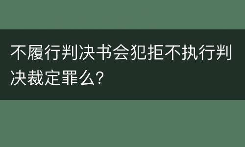 不履行判决书会犯拒不执行判决裁定罪么？