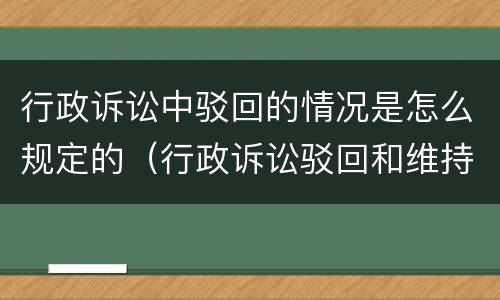 行政诉讼中驳回的情况是怎么规定的（行政诉讼驳回和维持）