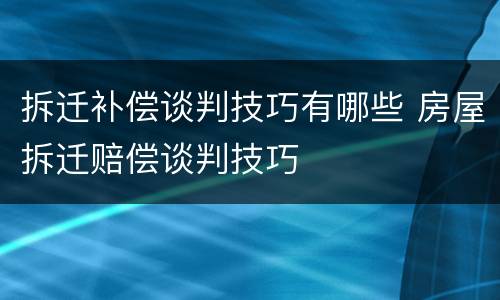 拆迁补偿谈判技巧有哪些 房屋拆迁赔偿谈判技巧