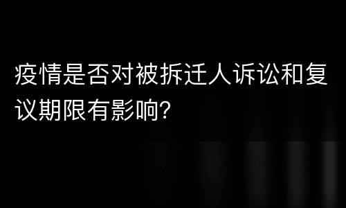 疫情是否对被拆迁人诉讼和复议期限有影响？