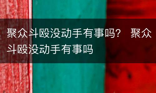 聚众斗殴没动手有事吗？ 聚众斗殴没动手有事吗