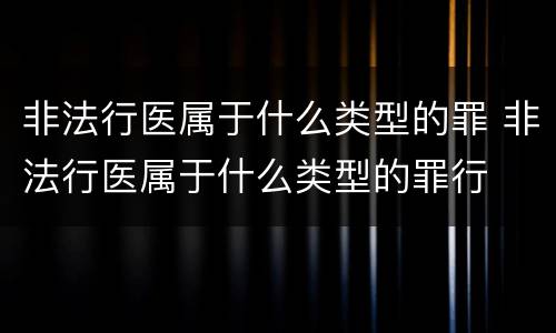 非法行医属于什么类型的罪 非法行医属于什么类型的罪行