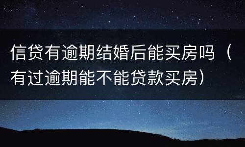 信贷有逾期结婚后能买房吗（有过逾期能不能贷款买房）