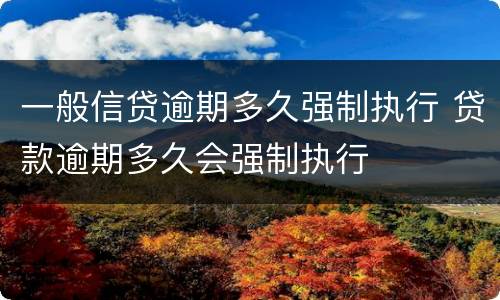 一般信贷逾期多久强制执行 贷款逾期多久会强制执行