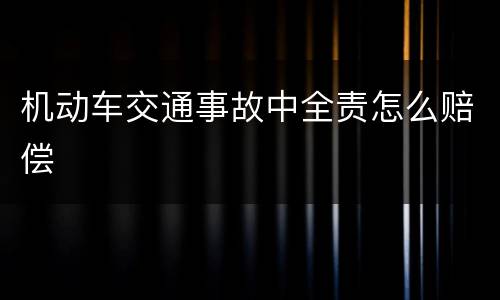 机动车交通事故中全责怎么赔偿