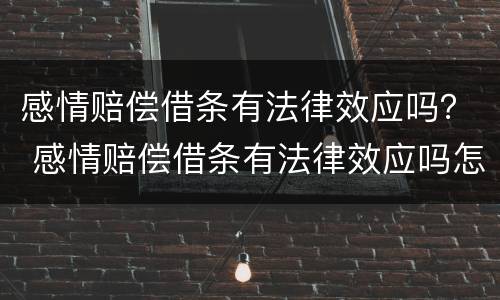 感情赔偿借条有法律效应吗？ 感情赔偿借条有法律效应吗怎么写