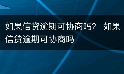 如果信贷逾期可协商吗？ 如果信贷逾期可协商吗