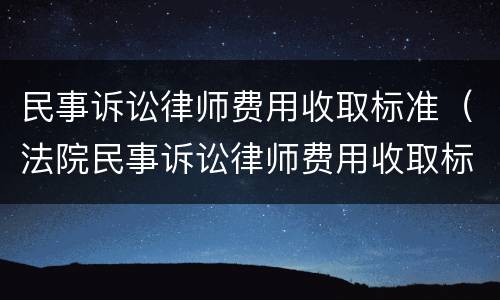 民事诉讼律师费用收取标准（法院民事诉讼律师费用收取标准）