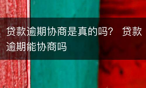 贷款逾期协商是真的吗？ 贷款逾期能协商吗