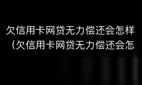 欠信用卡网贷无力偿还会怎样（欠信用卡网贷无力偿还会怎样处罚）