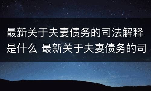 最新关于夫妻债务的司法解释是什么 最新关于夫妻债务的司法解释是什么意思
