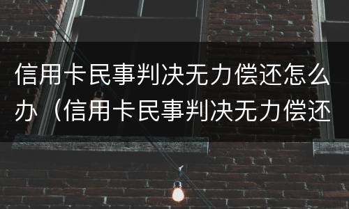信用卡民事判决无力偿还怎么办（信用卡民事判决无力偿还怎么办理）