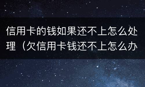 信用卡的钱如果还不上怎么处理（欠信用卡钱还不上怎么办?）