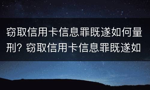 窃取信用卡信息罪既遂如何量刑? 窃取信用卡信息罪既遂如何量刑标准
