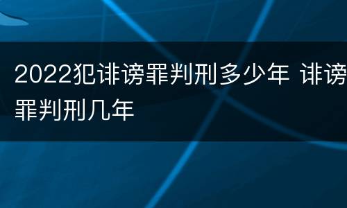 2022犯诽谤罪判刑多少年 诽谤罪判刑几年
