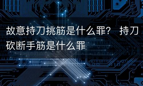 故意持刀挑筋是什么罪？ 持刀砍断手筋是什么罪
