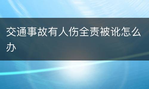 交通事故有人伤全责被讹怎么办