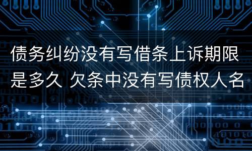 债务纠纷没有写借条上诉期限是多久 欠条中没有写债权人名字