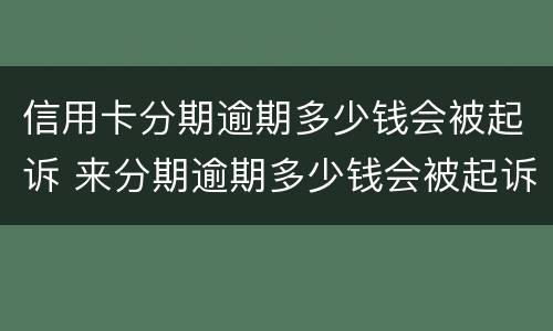 信用卡分期逾期多少钱会被起诉 来分期逾期多少钱会被起诉