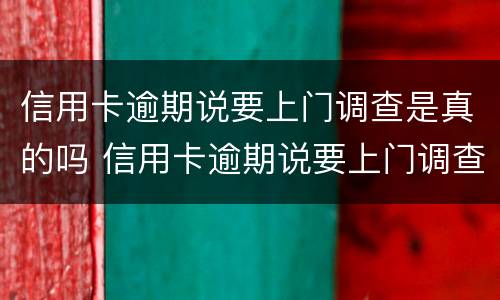 信用卡逾期说要上门调查是真的吗 信用卡逾期说要上门调查是真的吗还是假的