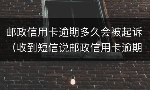 邮政信用卡逾期多久会被起诉（收到短信说邮政信用卡逾期）