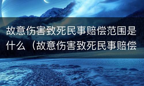 故意伤害致死民事赔偿范围是什么（故意伤害致死民事赔偿范围是什么意思）