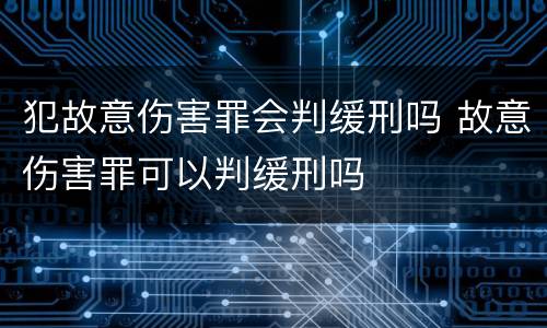 犯故意伤害罪会判缓刑吗 故意伤害罪可以判缓刑吗