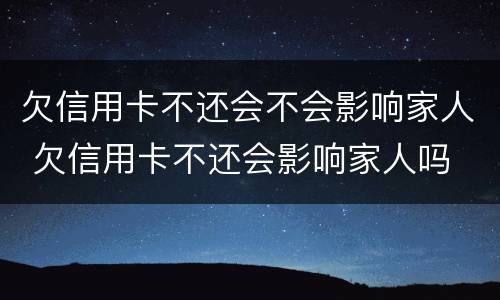 欠信用卡不还会不会影响家人 欠信用卡不还会影响家人吗