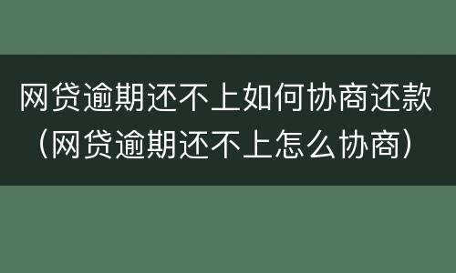 网贷逾期还不上如何协商还款（网贷逾期还不上怎么协商）
