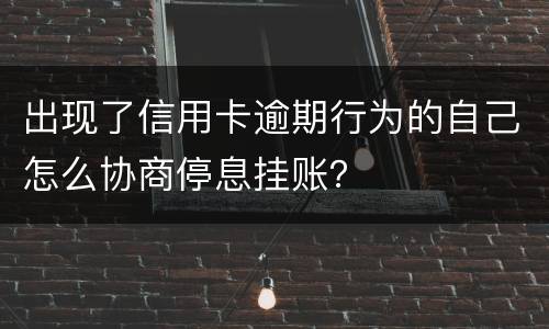 出现了信用卡逾期行为的自己怎么协商停息挂账？
