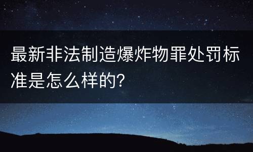 最新非法制造爆炸物罪处罚标准是怎么样的？