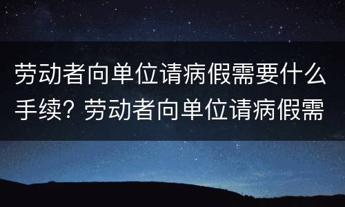 劳动者向单位请病假需要什么手续? 劳动者向单位请病假需要什么手续和证件