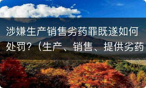 涉嫌生产销售劣药罪既遂如何处罚?（生产、销售、提供劣药罪）