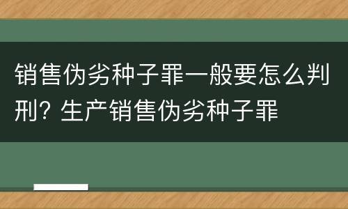 销售伪劣种子罪一般要怎么判刑? 生产销售伪劣种子罪