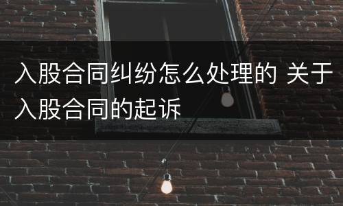 入股合同纠纷怎么处理的 关于入股合同的起诉