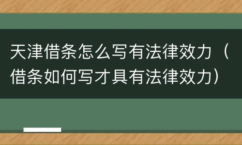 天津借条怎么写有法律效力（借条如何写才具有法律效力）