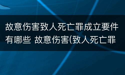 故意伤害致人死亡罪成立要件有哪些 故意伤害(致人死亡罪